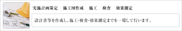 設計書等を作成し、施工・検査・効果測定までを一環して行います。